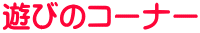 遊びのコーナー 