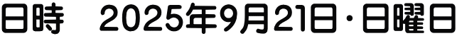 日時　２０２５年９月２１日・日曜日
